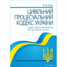 Цивільний процесуальний кодекс України. Судово-практичний коментар для суду першої інстанції Цивільний процесуальний кодекс України. Судово-практичний коментар для суду першої інстанції