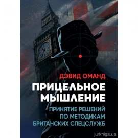 Прицельное мышление. Принятие решений по методикам британских спецслужб