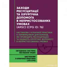 Заходи ресусцитації та хірургічна допомога в непристосованих умовах (ARSC) (CPG ID:76). Об’єднана система лікування травм. Настанови з клінічної практики (JTS CPG)