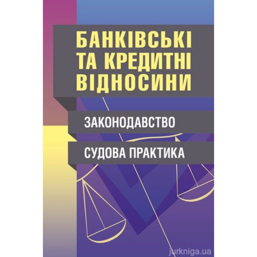 Банківські та кредитні відносини. Законодавство. Судова практика. Банківські та кредитні відносини. Законодавство. Судова практика.