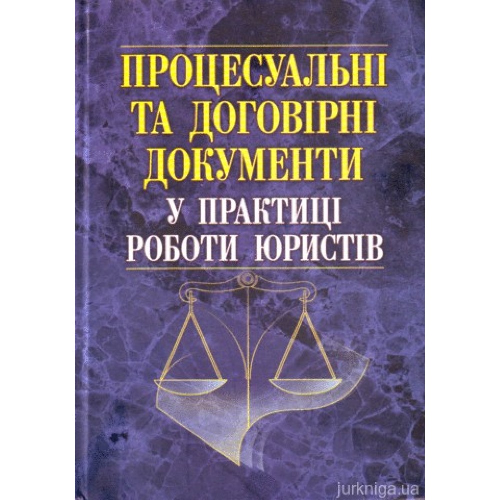 Процесуальні та договірні документи у практиці роботи юристів Процесуальні та договірні документи у практиці роботи юристів