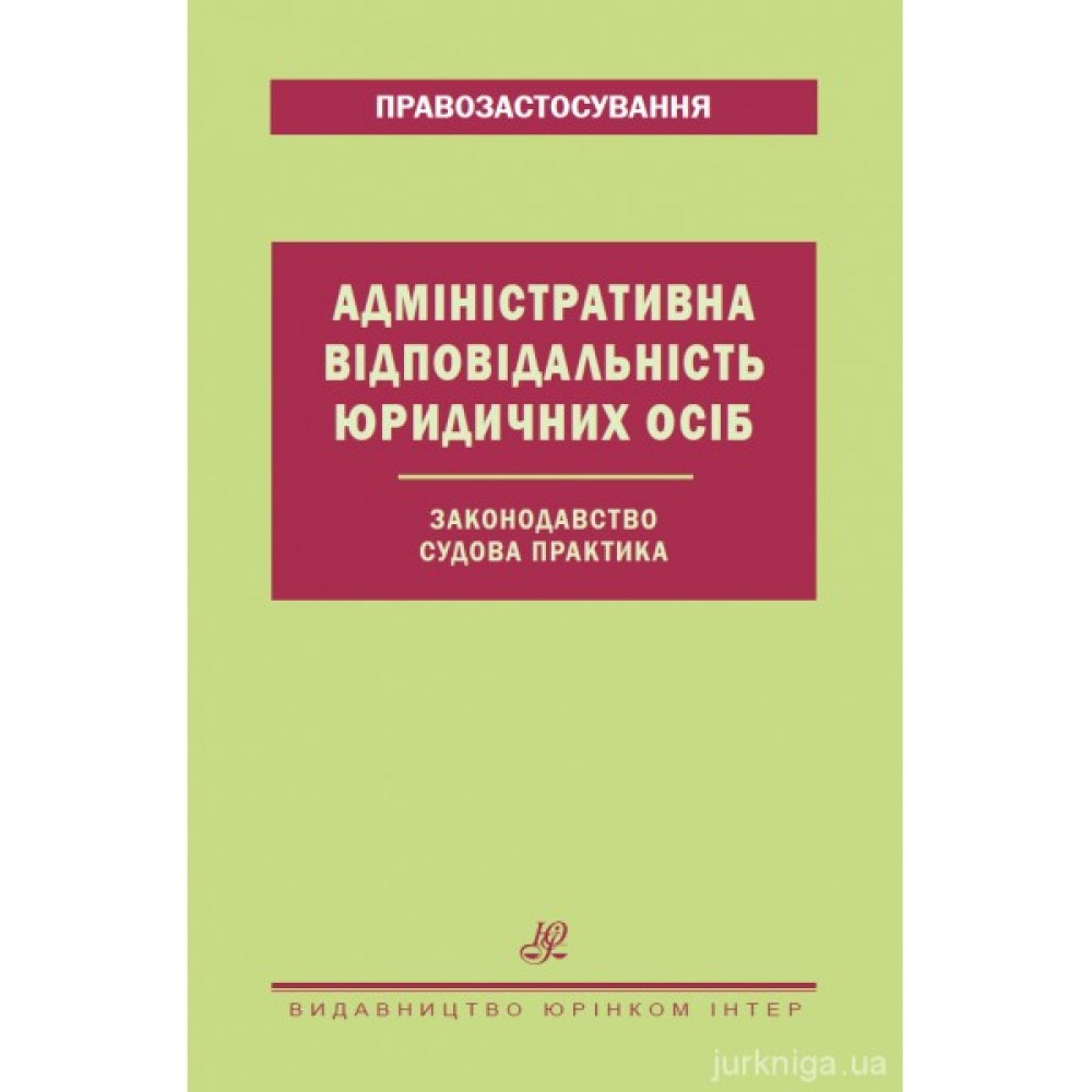 Адміністративна відповідальність юридичних осіб. Законодавство. Судова практика Адміністративна відповідальність юридичних осіб. Законодавство. Судова практика