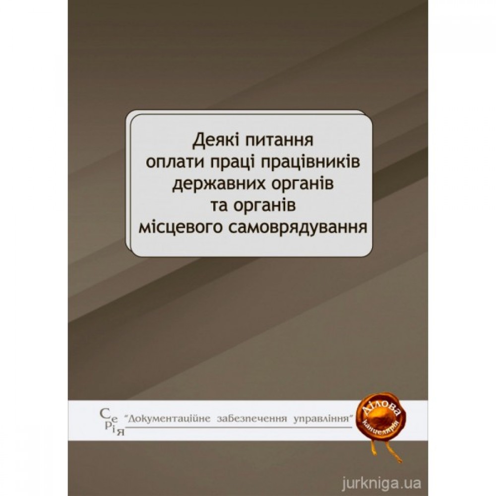 Деякі питання оплати праці працівників державних органів та органів місцевого самоврядування. Збірник основних нормативних актів Деякі питання оплати праці працівників державних органів та органів місцевого самоврядування. Збірник основних нормативних актів
