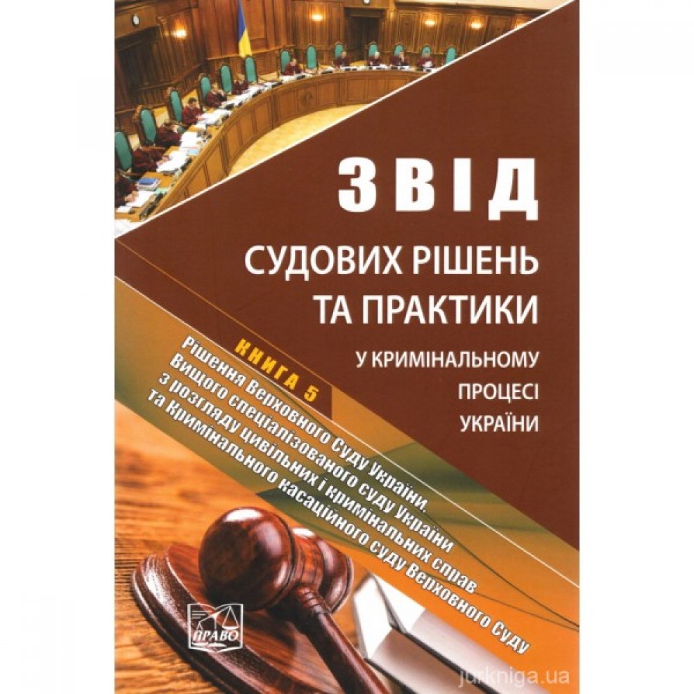 Звід судових рішень та практики у кримінальному процесі України у 5-ти томах. Книга 5. Рішення Верховного Суду України, Вищого спеціалізованого суду України з розгляду цивільних і кримінальних справ та Кримінального касаційного суду Верховного Суду