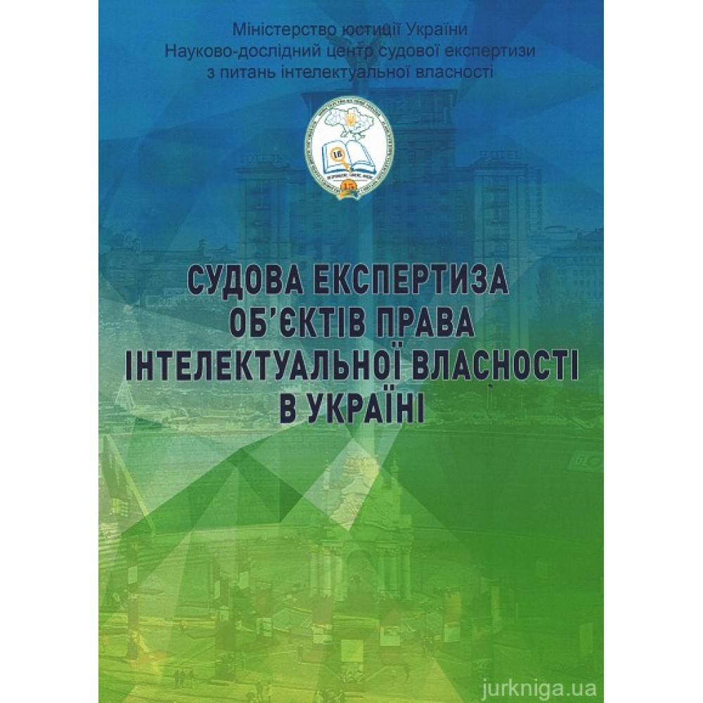 Судова експертиза об'єктів права інтелектуальної власності в Україні. Науково-методичне видання Судова експертиза об'єктів права інтелектуальної власності в Україні. Науково-методичне видання