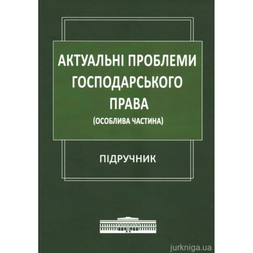 Актуальні проблеми господарського права (Особлива частина). Підручник Актуальні проблеми господарського права (Особлива частина). Підручник