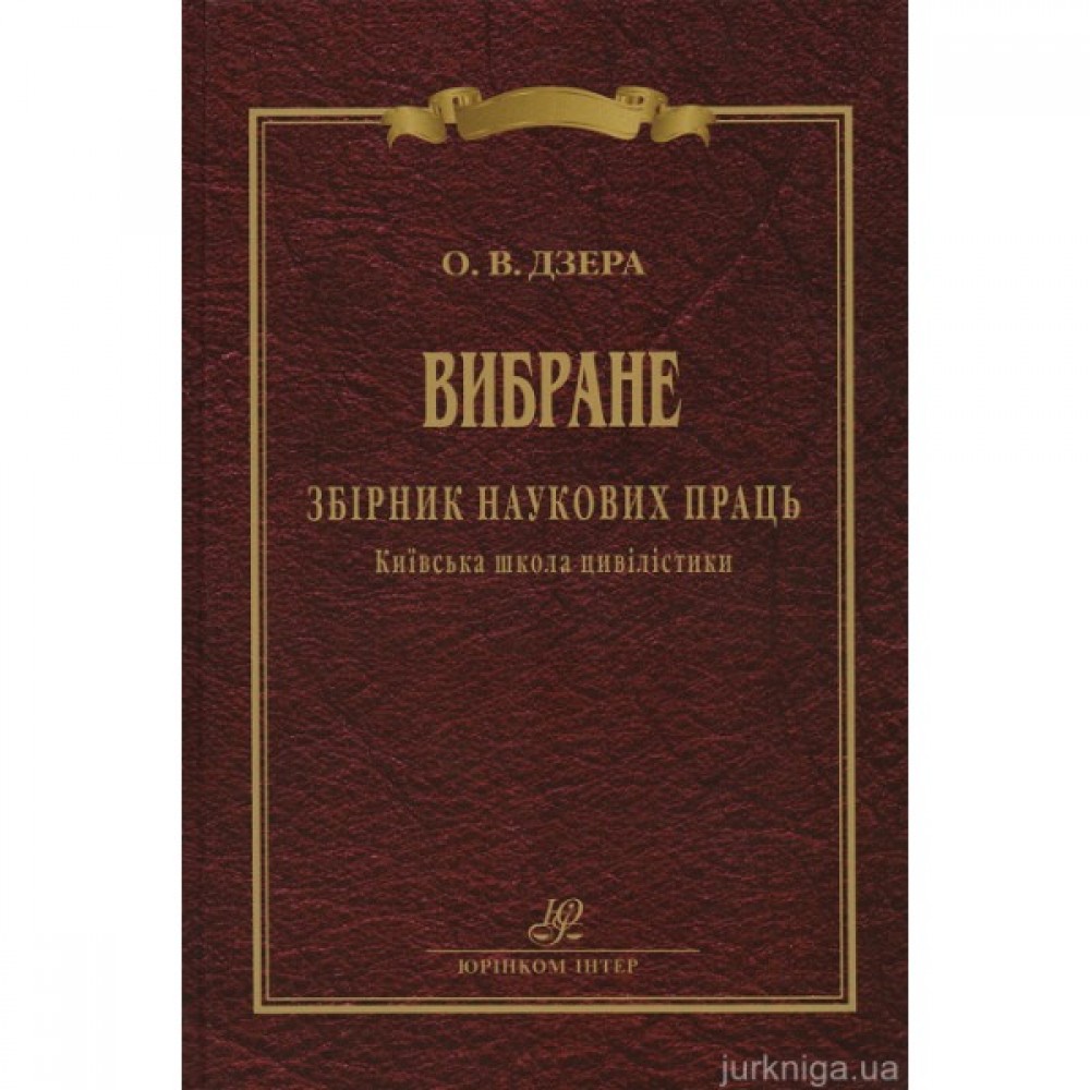 Дзера О. В. Вибране. Збірник наукових праць. Київська школа цивілістики Дзера О. В. Вибране. Збірник наукових праць. Київська школа цивілістики