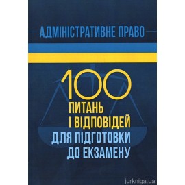 Адміністративне право. 100 питань і відповідей для підготовки до екзамену