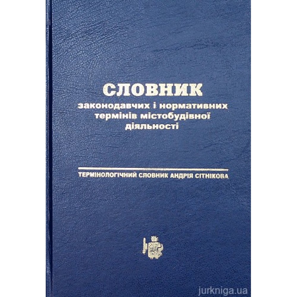 Словник законодавчих і нормативних термінів містобудівної діяльності. Термінологічний словник Андрія Сітнікова Словник законодавчих і нормативних термінів містобудівної діяльності. Термінологічний словник Андрія Сітнікова