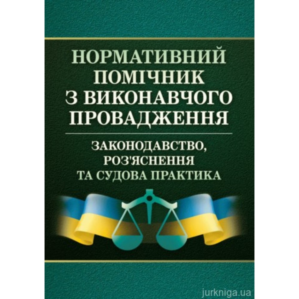 Нормативний помічник з виконавчого провадження. Законодавство, роз'яснення та судова практика.