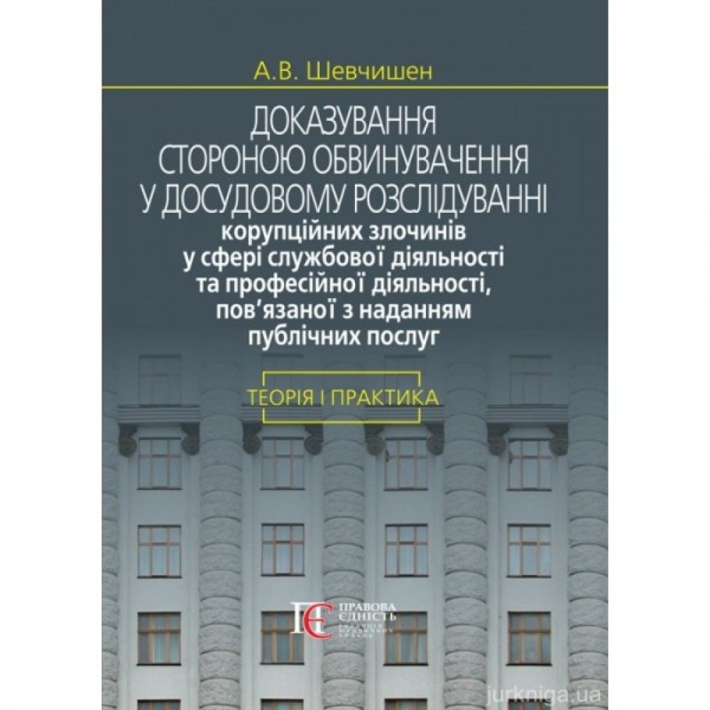 Доказування стороною обвинувачення у досудовому розслідуванні корупційних злочинів у сфері службової діяльності та професійної діяльності, пов’язаної з наданням публічних послуг: теорія і практика Доказування стороною обвинувачення у досудовому розслідуванні корупційних злочинів у сфері службової діяльності та професійної діяльності, пов’язаної з наданням публічних послуг: теорія і практика