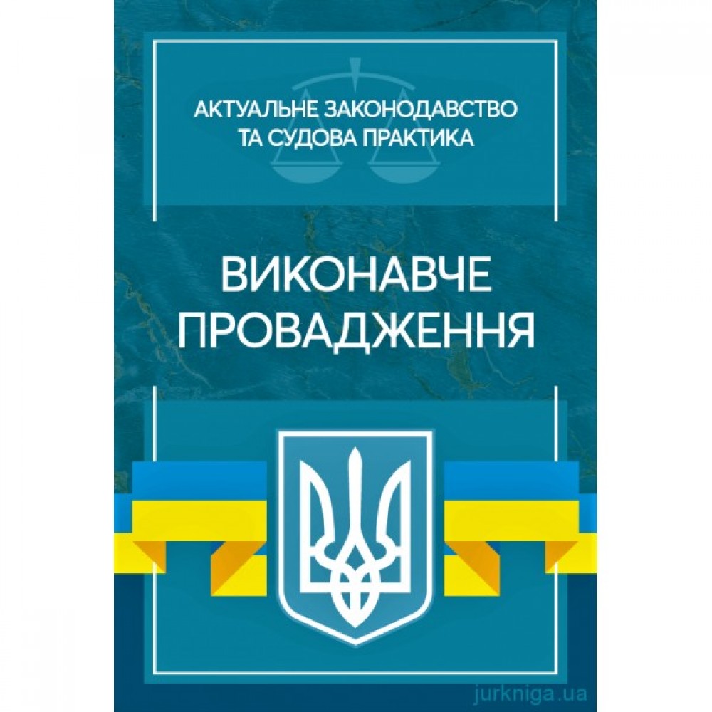 Виконавче провадження. Актуальне законодавство та судова практика Виконавче провадження. Актуальне законодавство та судова практика