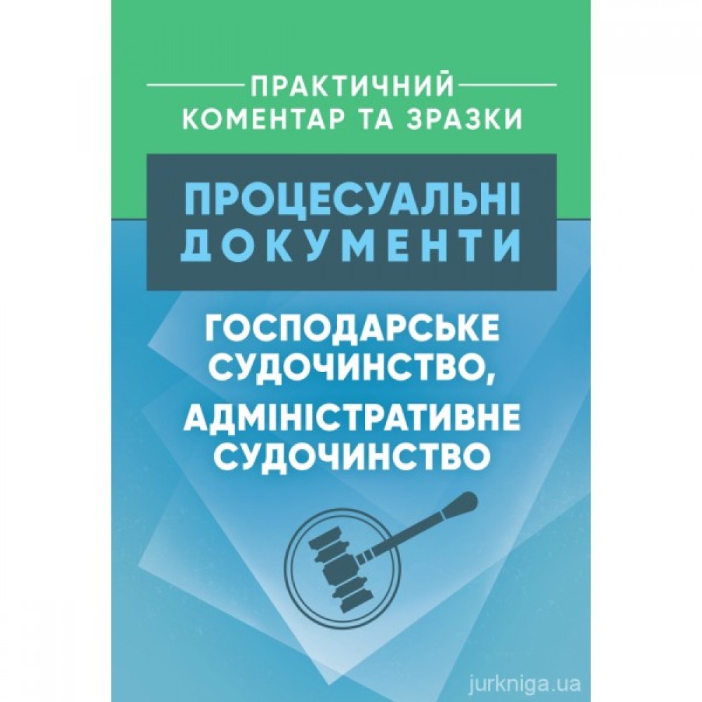 Процесуальні документи: господарське судочинство, адміністративне судочинство. Практичний коментар та зразки Процесуальні документи: господарське судочинство, адміністративне судочинство. Практичний коментар та зразки