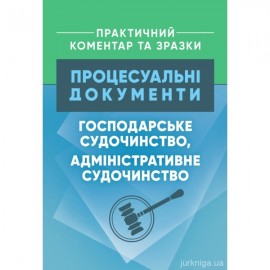 Процесуальні документи: господарське судочинство, адміністративне судочинство. Практичний коментар та зразки