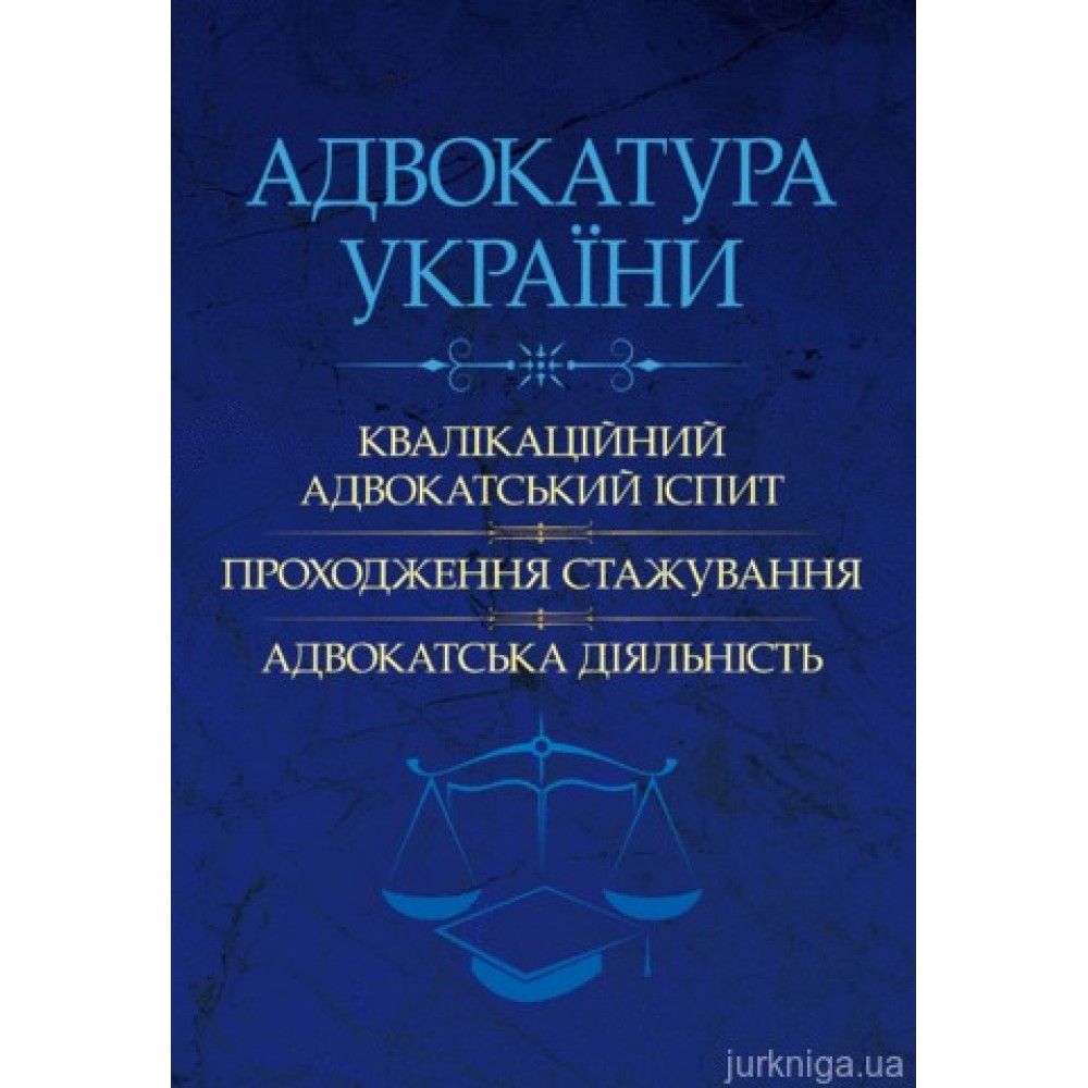 Адвокатура України: кваліфікаційний адвокатський іспит, проходження стажування, адвокатська діяльність
