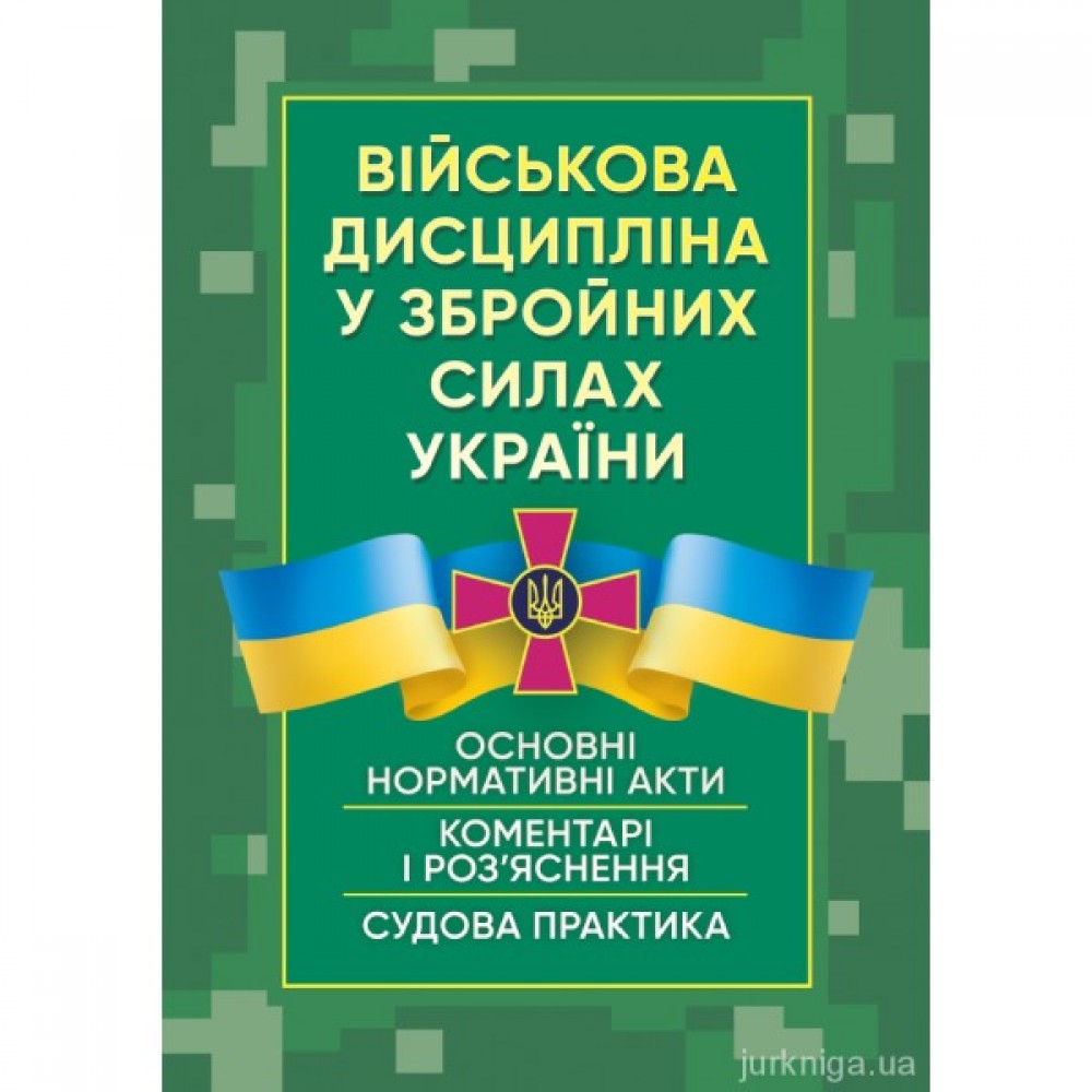 Військова дисципліна у Збройних силах України: основні нормативні акти, коментарі і роз’яснення, судова практика