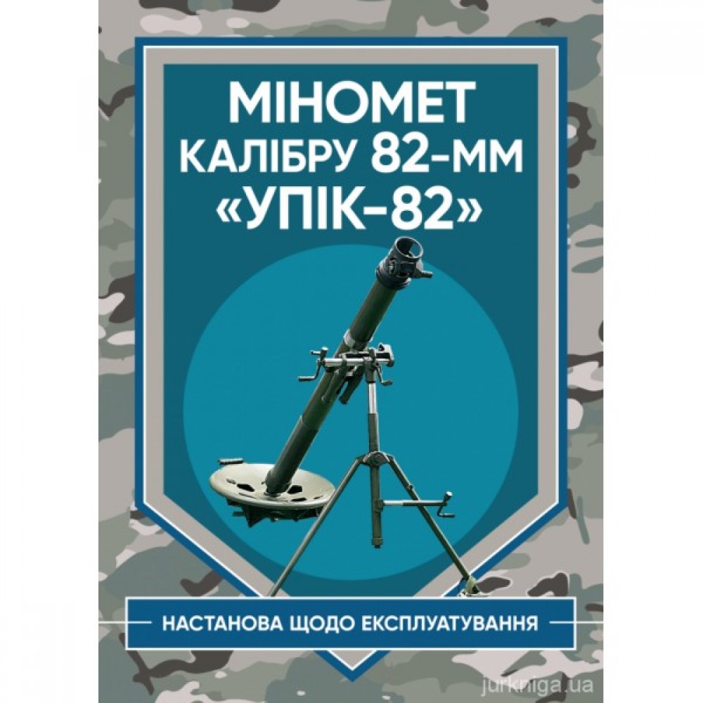 Міномет калібру 82-мм "УПІК-82". Настанова щодо експлуатування Міномет калібру 82-мм "УПІК-82". Настанова щодо експлуатування