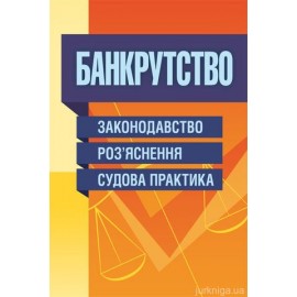 Банкрутство. Законодавство. Роз'яснення. Судова практика. Практичний посібник. Банкрутство. Законодавство. Роз'яснення. Судова практика. Практичний посібник.