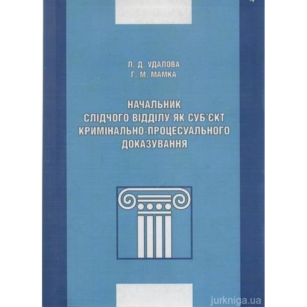 Начальник слідчого відділу як суб'єкт кримінального процесуального доказування Начальник слідчого відділу як суб'єкт кримінального процесуального доказування
