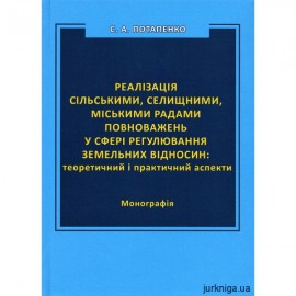 Реалізація сільськими, селищними, міськими радами повноважень у сфері регулювання земельних відносин: теоретичний і практичний аспекти