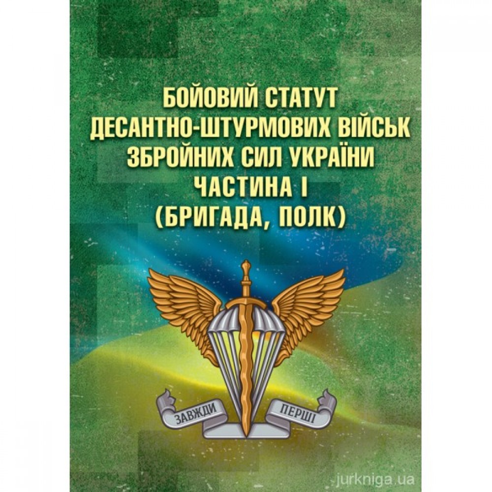 Бойовий статут Десантно-штурмових військ Збройних Сил України. Частина 1 (бригада, полк) Бойовий статут Десантно-штурмових військ Збройних Сил України. Частина 1 (бригада, полк)