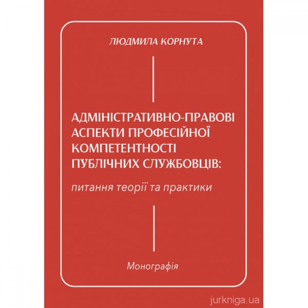 Адміністративно-правові аспекти професійної компетентності публічних службовців: питання теорії та практики Адміністративно-правові аспекти професійної компетентності публічних службовців: питання теорії та практики