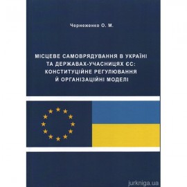 Місцеве самоврядування в Україні та державах-учасницях ЄС: конституційне регулювання й організаційні моделі
