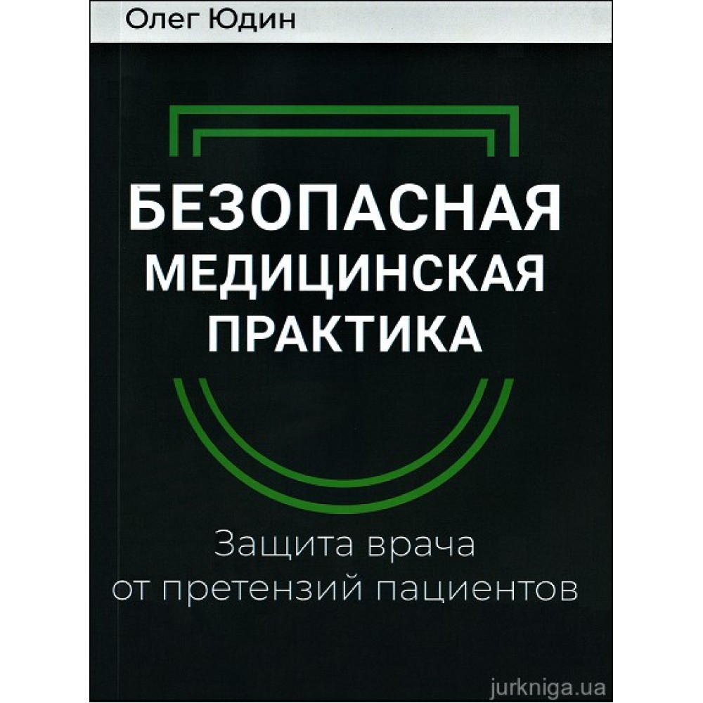 Безопасная медицинская практика. Защита врача от претензий пациентов Безопасная медицинская практика. Защита врача от претензий пациентов