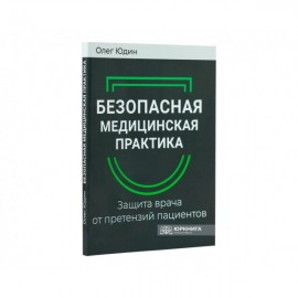 Безопасная медицинская практика. Защита врача от претензий пациентов Безопасная медицинская практика. Защита врача от претензий пациентов
