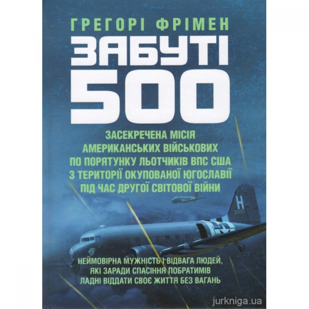 Забуті 500. Засекречена місія американських військових з порятунку льотчиків ВПС США на території окупованої Югославії під час Другої світової війни Забуті 500. Засекречена місія американських військових з порятунку льотчиків ВПС США на території окупованої Югославії під час Другої світової війни