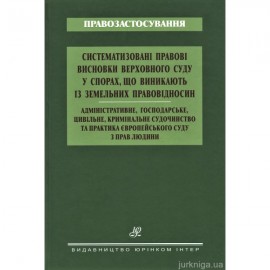 Систематизовані правові висновки Верховного Суду у спорах, що виникають із земельних правовідносин. Адміністративне, господарське, цивільне, кримінальне судочинство та практика Європейського суду з прав людини Систематизовані правові висновки Верховного Суду у спорах, що виникають із земельних правовідносин. Адміністративне, господарське, цивільне, кримінальне судочинство та практика Європейського суду з прав людини