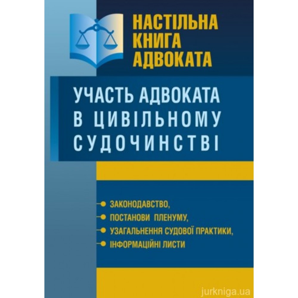 Настільна книга адвоката. Участь адвоката в цивільному судочинстві. Законодавство, постанови пленуму, узагальнення судової практики, інформаційні листи.