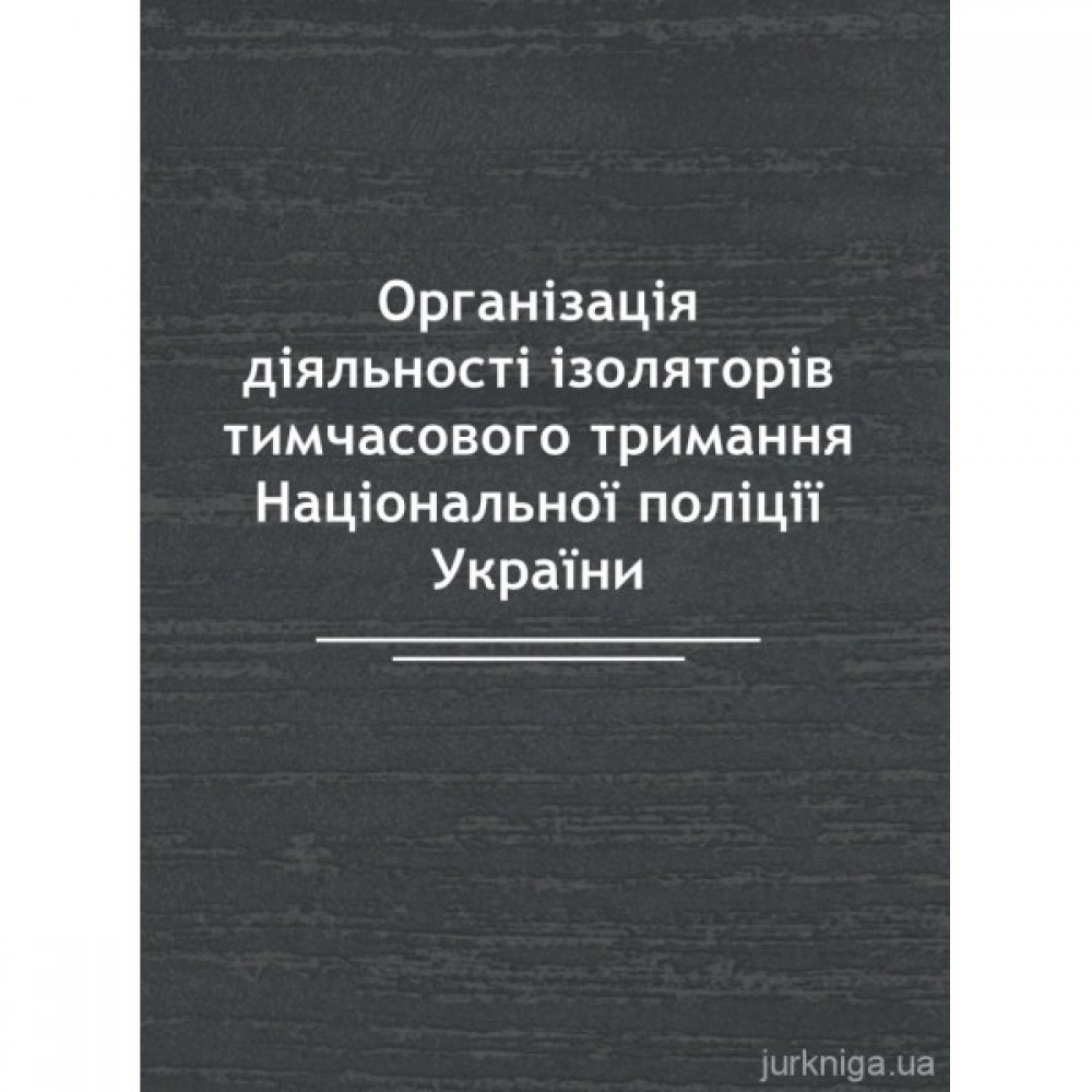 Організація діяльності ізоляторів тимчасового тримання Національної поліції України Організація діяльності ізоляторів тимчасового тримання Національної поліції України