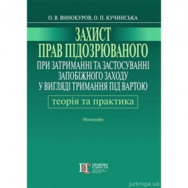 Захист прав підозрюваного при затриманні та застосуванні запобіжного заходу у вигляді тримання під вартою: теорія і практика