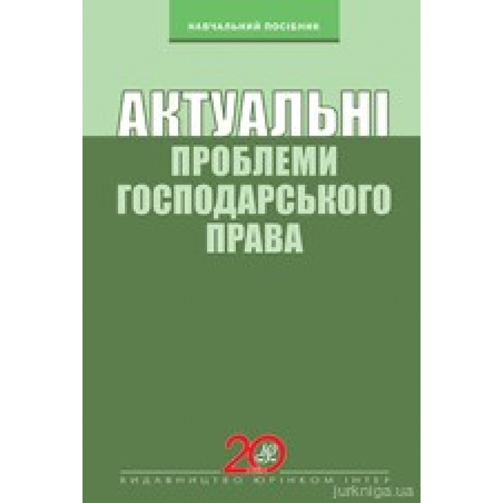 Актуальні проблеми господарського права. Навчальний посібник Актуальні проблеми господарського права. Навчальний посібник
