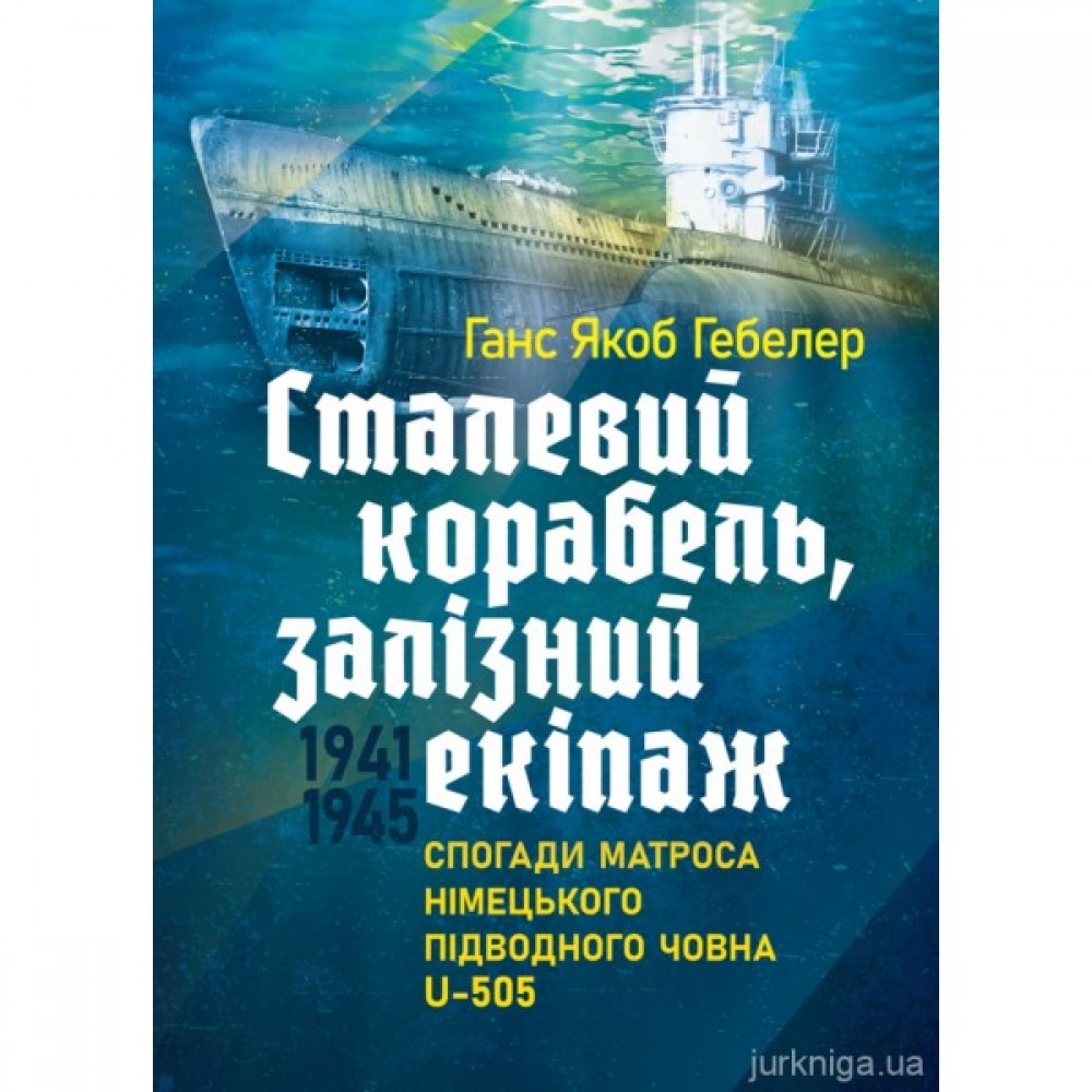 Сталевий корабель, залізний екіпаж. Спогади матроса німецького підводного човна U-505. 1941-1945