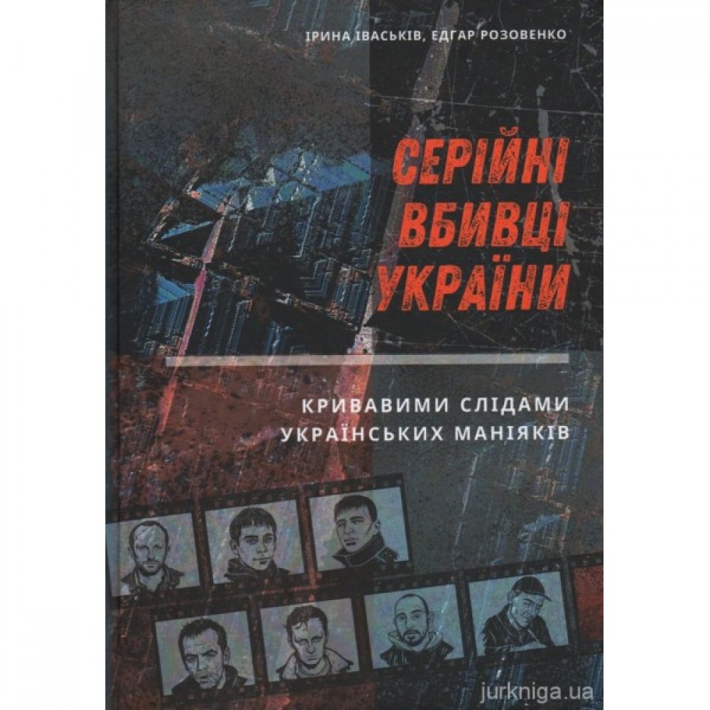 Серійні вбивці України. Кривавими слідами українських маніяків
