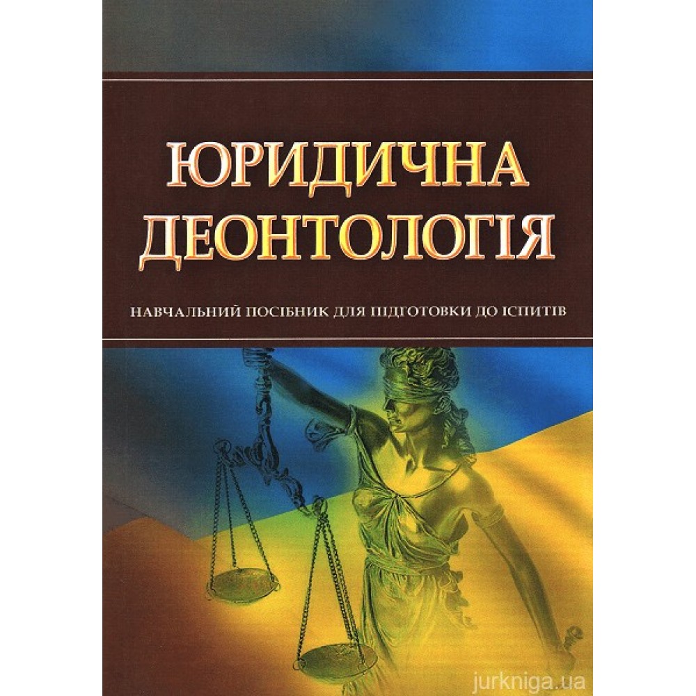 Юридична деонтологія. Навчальний посібник для підготовки до іспитів Юридична деонтологія. Навчальний посібник для підготовки до іспитів