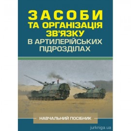 Засоби та організація зв’язку в артилерійських підрозділах. Навчальний посібник