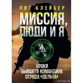Миссия, люди и я. Уроки бывшего командира отряда "Дельта" Миссия, люди и я. Уроки бывшего командира отряда "Дельта"