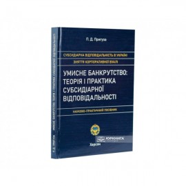 Умисне банкрутство: теорія і практика субсидіарної відповідальності. Науково-практичний посібник