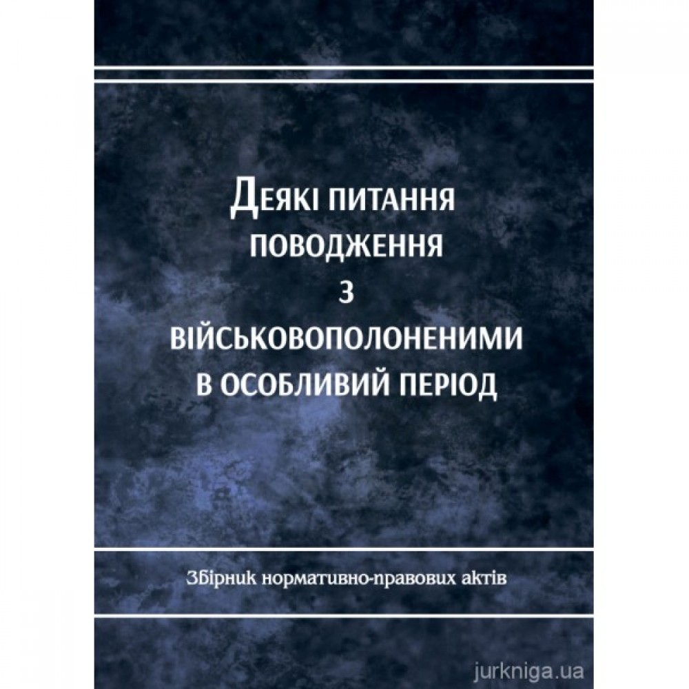 Деякі питання поводження з військовополоненими в особливий період. Збірник нормативно-правових актів Деякі питання поводження з військовополоненими в особливий період. Збірник нормативно-правових актів