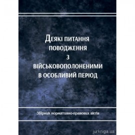Деякі питання поводження з військовополоненими в особливий період. Збірник нормативно-правових актів