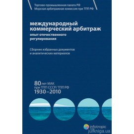 Международный коммерческий арбитраж: опыт отечественного регулирования. 80 лет МАК при ТПП СССР/ТПП РФ. 1930–2010 гг.