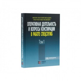 Оперативная деятельность и вопросы конспирации в работе спецслужб. Том 1 Оперативная деятельность и вопросы конспирации в работе спецслужб. Том 1