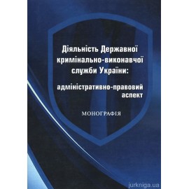 Діяльність Державної кримінально-виконавчої служби України: адміністративно-правовий аспект Діяльність Державної кримінально-виконавчої служби України: адміністративно-правовий аспект