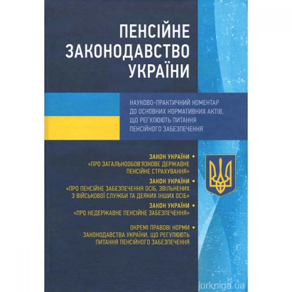 Пенсійне законодавство України. Науково-практичний коментар до основних нормативних актів, що регулюють питання пенсійного забезпечення