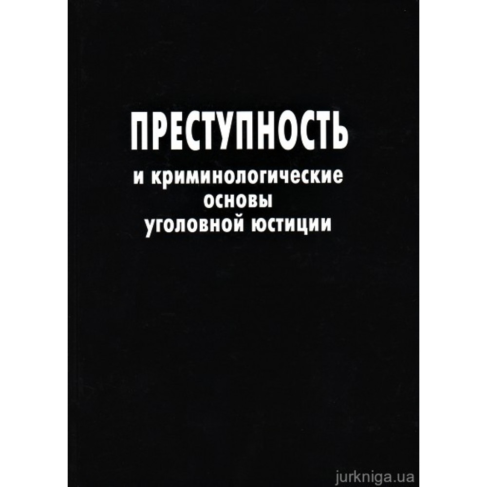 Преступность и криминологические основы уголовной юстиции