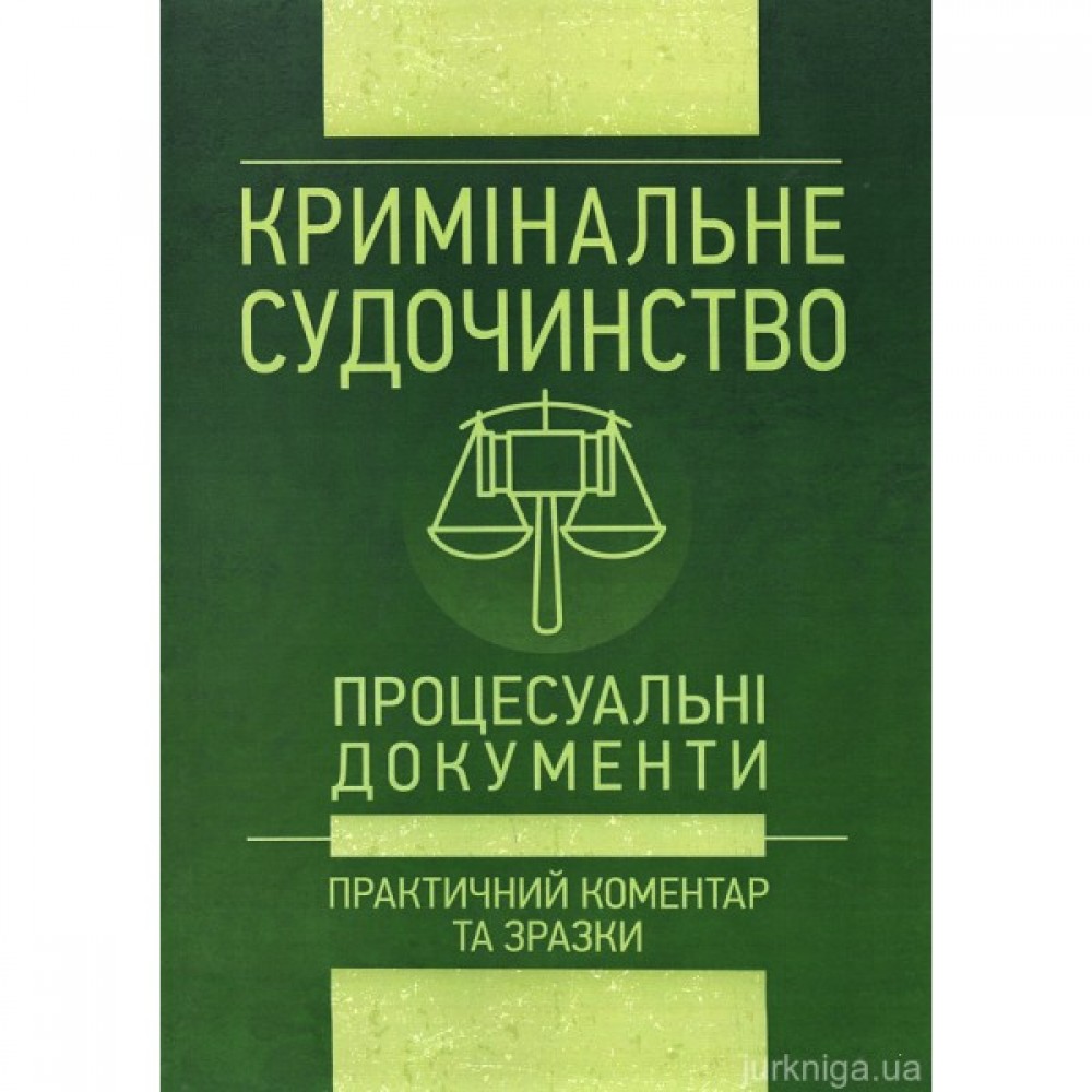 Кримінальне судочинство. Процесуальні документи. Практичний коментар та зразки