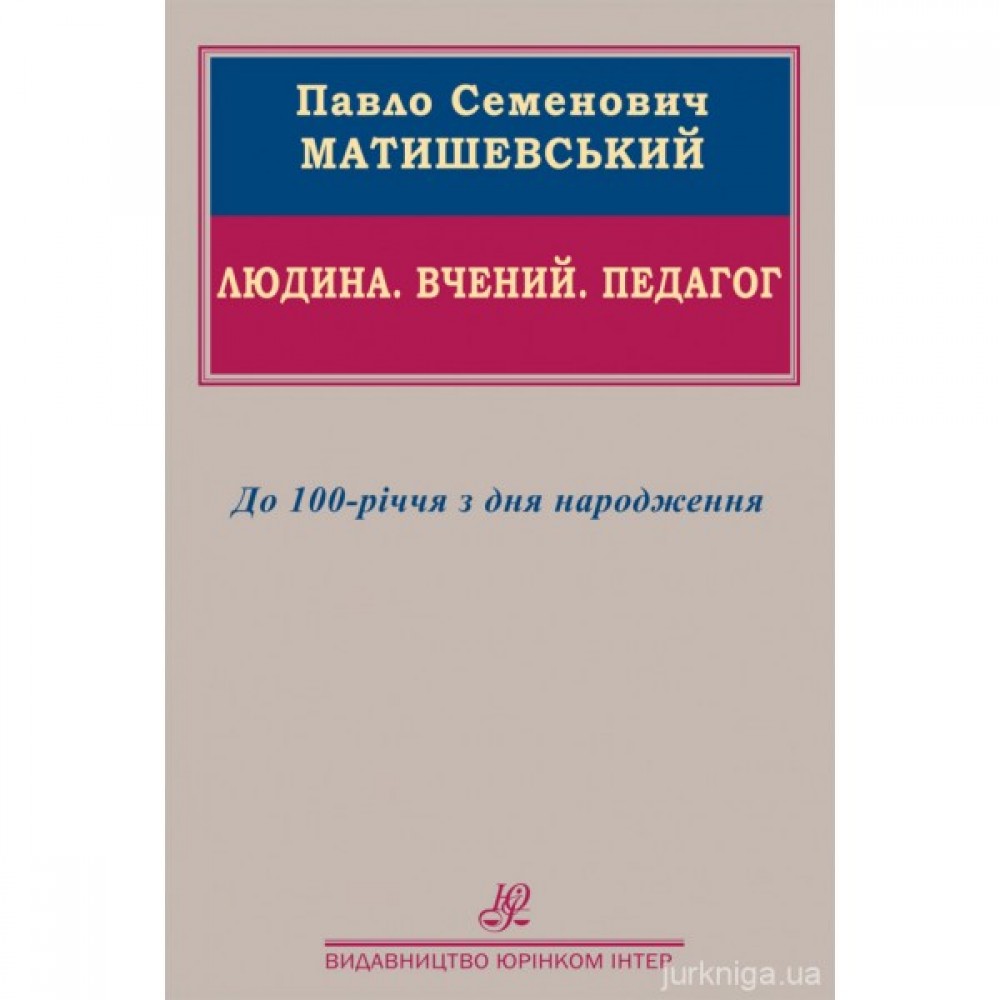 Павло Семенович Матишевський. Людина. Вчений. Педагог. До 100-річчя з дня народження Павло Семенович Матишевський. Людина. Вчений. Педагог. До 100-річчя з дня народження